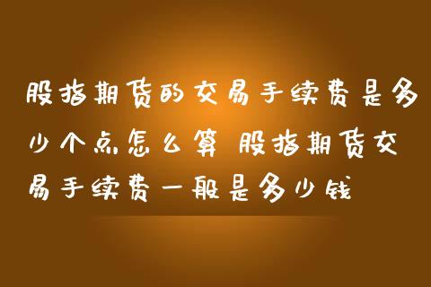 股指期货的交易手续费是多少个点怎么算 股指期货交易手续费一般是多少钱
