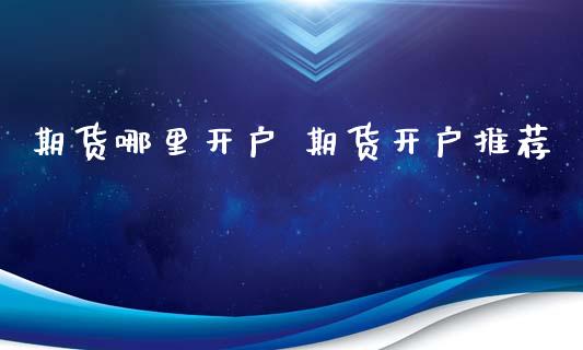 期货哪里开户 期货开户推荐