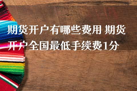 期货开户有哪些费用 期货开户全国最低手续费1分