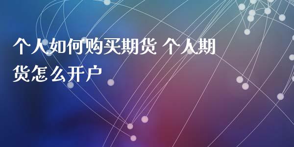 个人如何购买期货 个人期货怎么开户