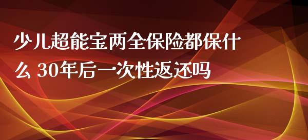 少儿超能宝两全保险都保什么 30年后一次性返还吗