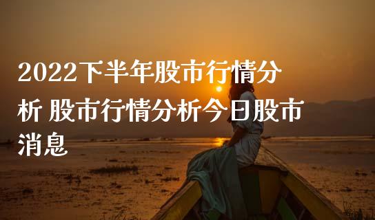 2022下半年股市行情分析 股市行情分析今日股市消息