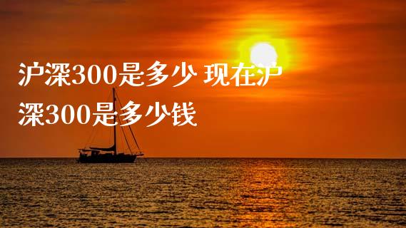 沪深300是多少 现在沪深300是多少钱