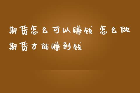 期货怎么可以赚钱 怎么做期货才能赚到钱