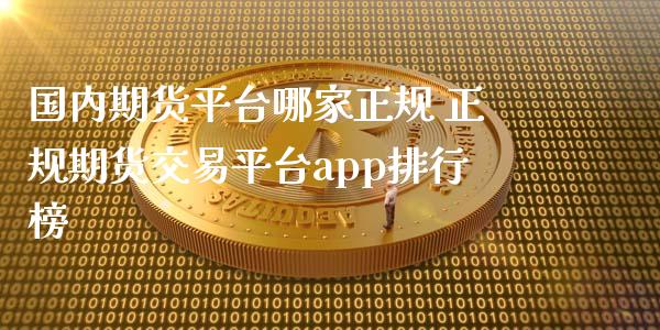 国内期货平台哪家正规 正规期货交易平台app排行榜