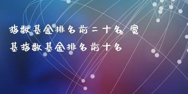 指数基金排名前二十名 宽基指数基金排名前十名