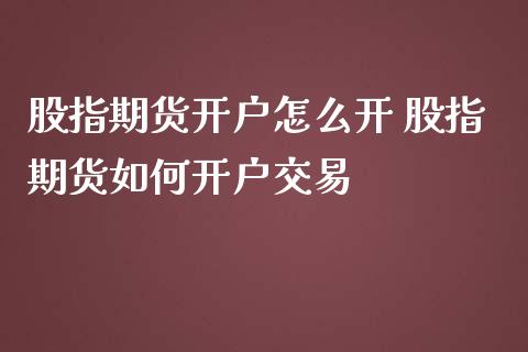 股指期货开户怎么开 股指期货如何开户交易