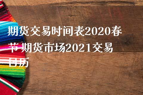 期货交易时间表2020春节 期货市场2021交易日历
