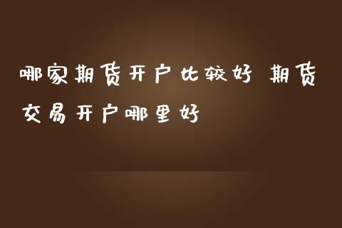 哪家期货开户比较好 期货交易开户哪里好