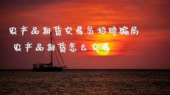 农产品期货交易员招聘 农产品期货怎么交易