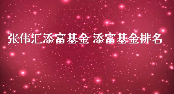 张伟汇添富基金 添富基金排名