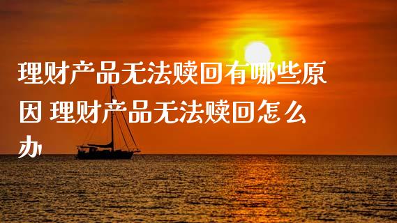 理财产品无法赎回有哪些原因 理财产品无法赎回怎么办