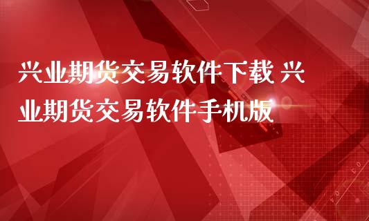 兴业期货交易软件下载 兴业期货交易软件手机版