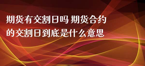 期货有交割日吗 期货合约的交割日到底是什么意思