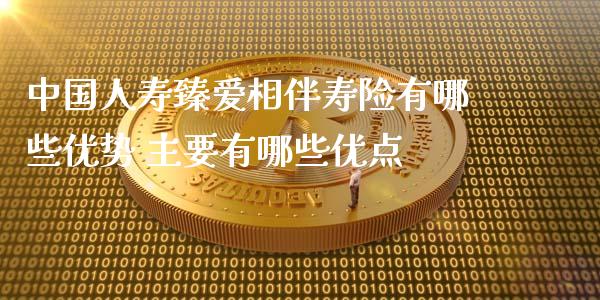 中国人寿臻爱相伴寿险有哪些优势 主要有哪些优点