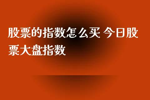 股票的指数怎么买 今日股票大盘指数