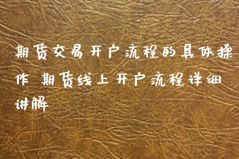 期货交易开户流程的具体操作 期货线上开户流程详细讲解