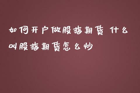 如何开户做股指期货 什么叫股指期货怎么炒