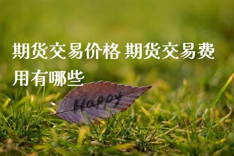 期货交易价格 期货交易费用有哪些