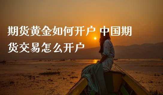 期货黄金如何开户 中国期货交易怎么开户