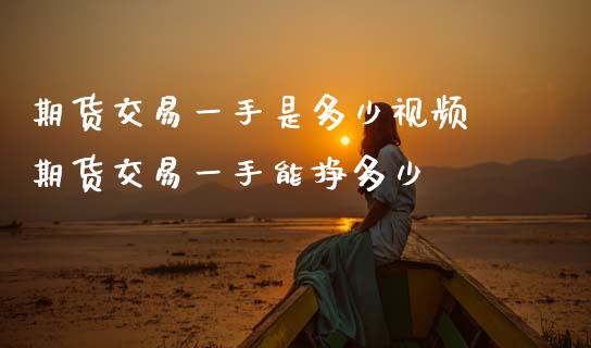 期货交易一手是多少视频 期货交易一手能挣多少