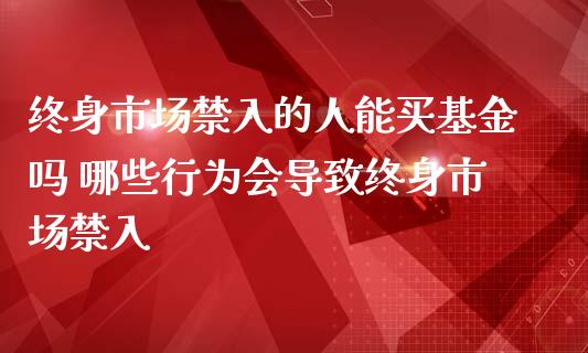 终身市场入的人能买基金吗 哪些行为会导致终身市场入