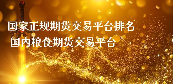 国家正规期货交易平台排名 国内粮食期货交易平台