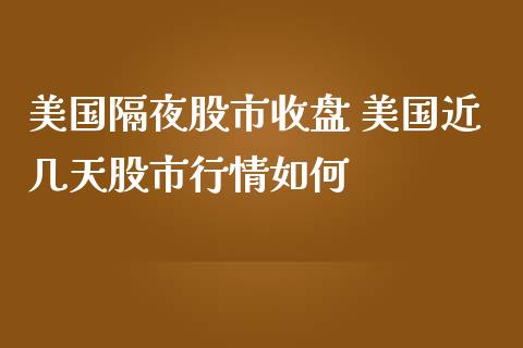美国隔夜股市收盘 美国近几天股市行情如何