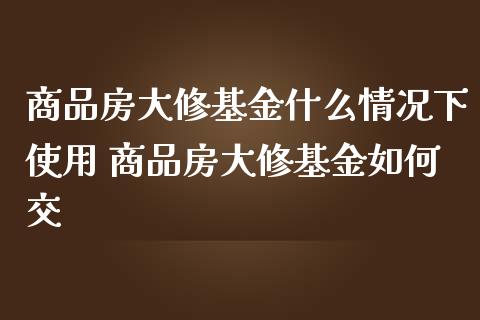 商品房大修基金什么情况下使用 商品房大修基金如何交