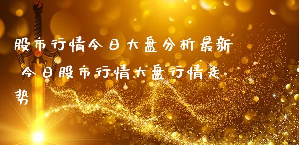 股市行情今日大盘分析最新 今日股市行情大盘行情走势