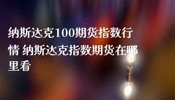 纳斯达克100期货指数行情 纳斯达克指数期货在哪里看