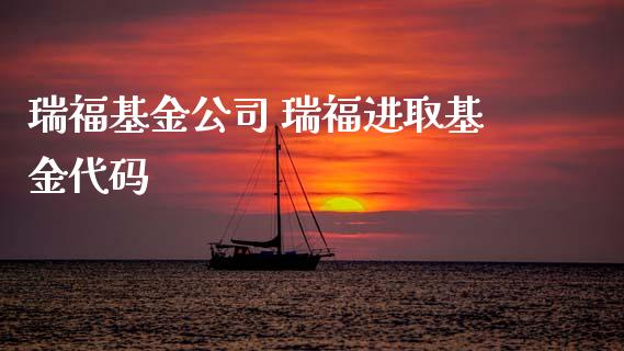 瑞福基金公司 瑞福进取基金代码
