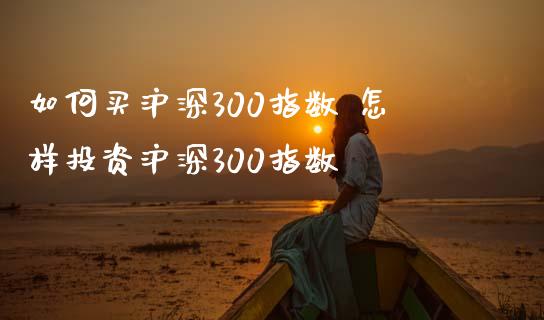 如何买沪深300指数 怎样投资沪深300指数