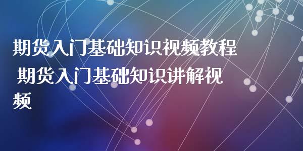 期货入门基础知识视频教程 期货入门基础知识讲解视频