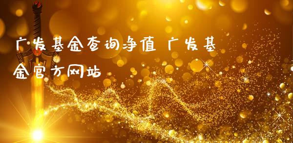 广发基金查询净值 广发基金官方网站