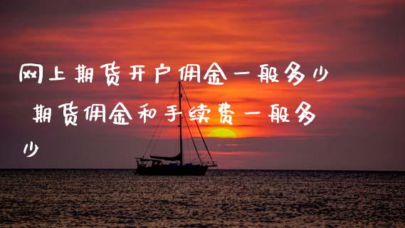 网上期货开户佣金一般多少 期货佣金和手续费一般多少