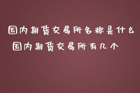 国内期货交易所名称是什么 国内期货交易所有几个