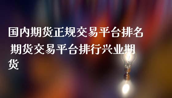 国内期货正规交易平台排名 期货交易平台排行兴业期货