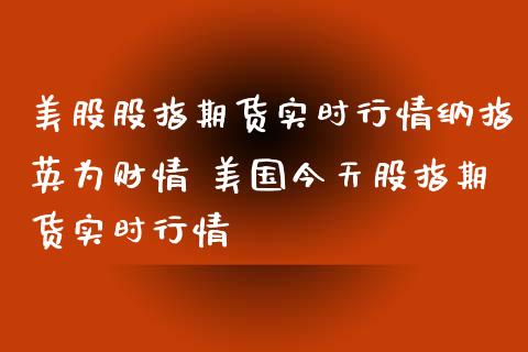 美股股指期货实时行情纳指财情 美国今天股指期货实时行情