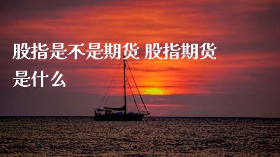 股指是不是期货 股指期货是什么