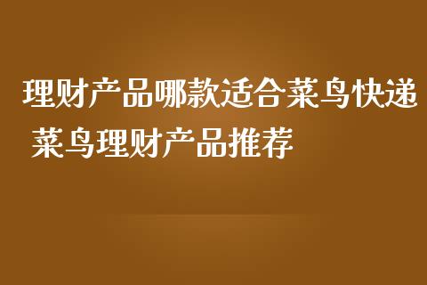 理财产品哪款适合菜鸟快递 菜鸟理财产品推荐
