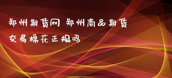 郑州期货网 郑州商品期货交易棉花正规吗