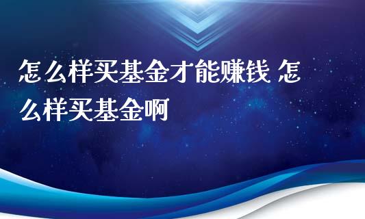 怎么样买基金才能赚钱 怎么样买基金啊