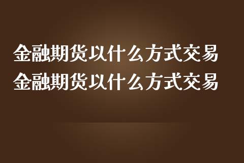 金融期货以什么方式交易 金融期货以什么方式交易
