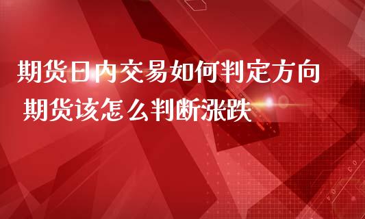 期货日内交易如何判定方向 期货该怎么判断涨跌