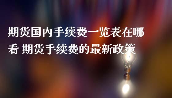 期货国内手续费一览表在哪看 期货手续费的最新政策