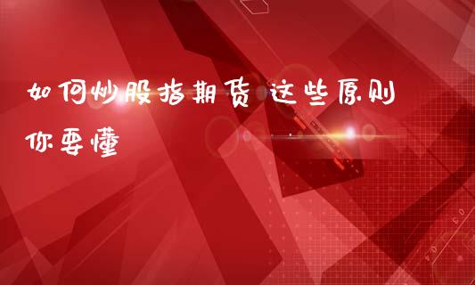 如何炒股指期货 这些原则你要懂