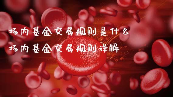 场内基金交易规则是什么 场内基金交易规则详解