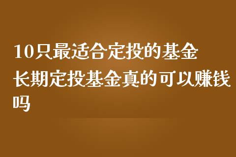 10只最适合定投的基金 长期定投基金真的可以赚钱吗