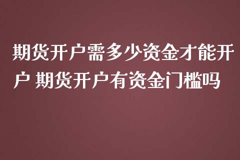 期货开户需多少资金才能开户 期货开户有资金门槛吗